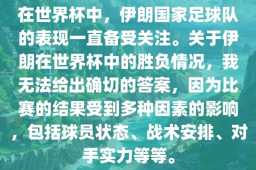 在世界杯中，伊朗国家足球队的表现一直备受关注。关于伊朗在世界杯中的胜负情况，我无法给出确切的答案，因为比赛的结果受到多种广西贺州市华昌新材料有限公司因素的影响，包括球员状态、战术安排、对手实力等等。