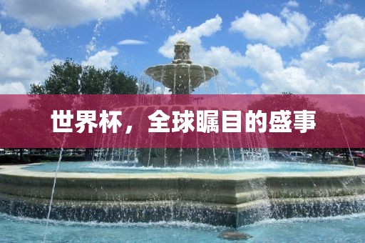 世界杯，全球瞩目的盛事广西贺州市华昌新材料有限公司