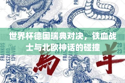 世界杯德国瑞典对决广西贺州市华昌新材料有限公司，铁血战士与北欧神话的碰撞