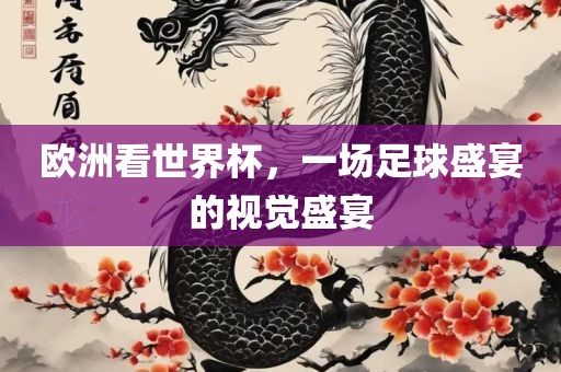 欧洲看世界杯，一场足球盛宴的视觉盛宴