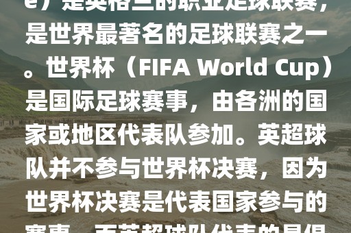 首先，需要纠正一个误区。英超（English Premier League）是英格兰的职业足球联赛，是世界最著名的足球联赛之一。世界杯（FIFA World Cup）是国际足球赛事，由各洲的国家或地区代表队参加。英超球队并不参与世界杯决赛，因为世界杯决赛是代表国家参与的赛事，而英超球队代表的是俱乐部。因此，不存在所谓的世界杯英超决赛。