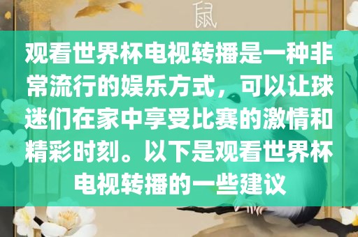 观看世界杯电视转播是一种非常流行的娱乐方式，可以让球迷们在家中享受比赛的激情和精彩时刻。以下是观看世界杯电视转播的一些建议