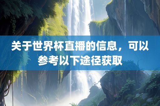 关于世界杯直播的信息，可以参考以下途径获广西贺州市华昌新材料有限公司取
