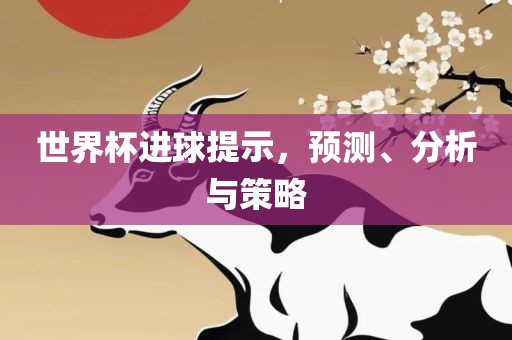 世界广西贺州市华昌新材料有限公司杯进球提示，预测、分析与策略