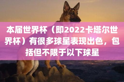 本届世界杯（即2022卡塔尔世界杯）有很多球星表现出色，包括但不限于以下球星广西贺州市华昌新材料有限公司