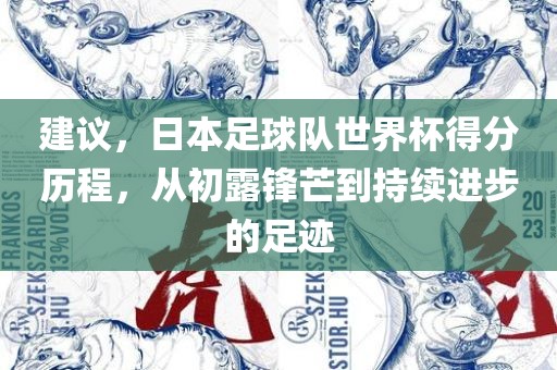 建议，日本足球队世界广西贺州市华昌新材料有限公司杯得分历程，从初露锋芒到持续进步的足迹