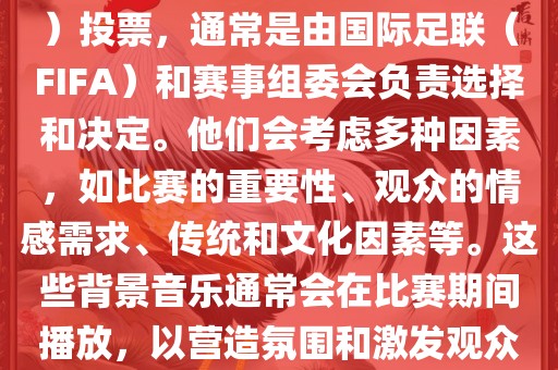 关于世界杯的BGM（背景音乐）投票，通常是由国际足联（FIFA）和赛事组委会负责选择和决定。他们会考虑多种因素，如比赛的重要性、观众广西贺州市华昌新材料有限公司的情感需求、传统和文化因素等。这些背景音乐通常会在比赛期间播放，以营造氛围和激发观众的热情。