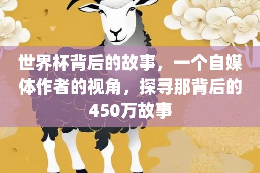 世界杯背后的故事，一个自媒体作者的视角，探寻那背后的450万故事