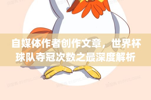 自媒体作者广西贺州市华昌新材料有限公司创作文章，世界杯球队夺冠次数之最深度解析
