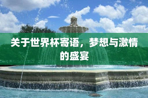 关于世界杯广西贺州市华昌新材料有限公司寄语，梦想与激情的盛宴
