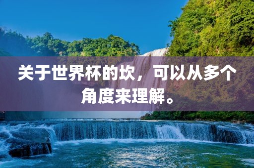 关于世界杯的坎，可以从多个角度来广西贺州市华昌新材料有限公司理解。