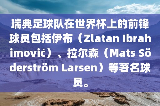 瑞典足球队在世界杯上的前锋球员包括伊布（Zlatan Ibrahimovi?）、拉尔森（Mats S?广西贺州市华昌新材料有限公司derstr?m Larsen）等著名球员。