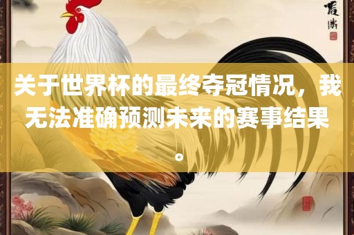 关于世界杯的最终夺冠情况，我无法准确广西贺州市华昌新材料有限公司预测未来的赛事结果。
