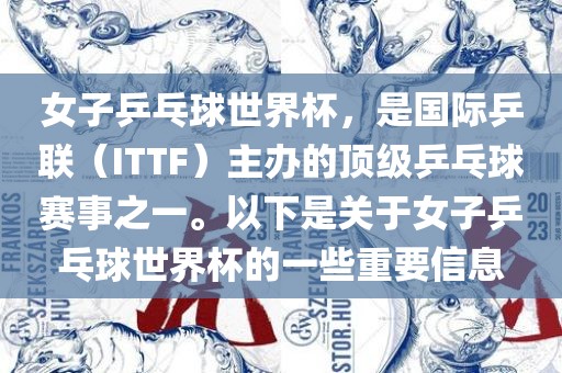 女子乒乓球世界杯，是国际乒联（ITTF）主办的顶级乒乓球赛事之一。以下是关于女子乒乓球世界杯的一些重要信息