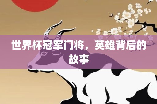世界杯冠军门将，英雄背后的故事广西贺州市华昌新材料有限公司