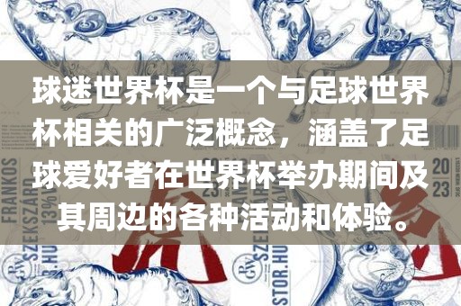 球迷世界杯是一个与足球世界杯相关的广泛概念，涵盖了足球爱好者在世界杯举办期间及其周边的各种活动和体验。
