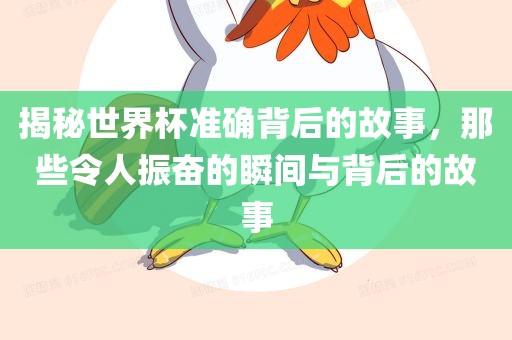 揭秘世界杯准确背广西贺州市华昌新材料有限公司后的故事，那些令人振奋的瞬间与背后的故事