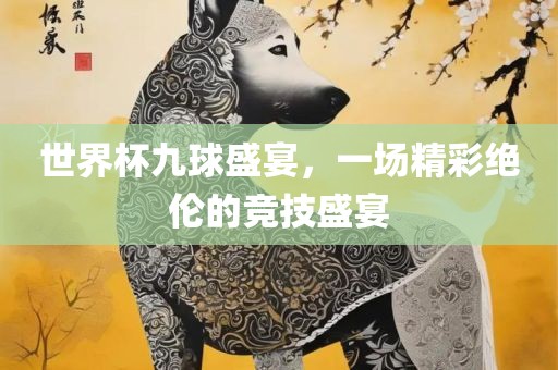世界杯九球盛宴，一场广西贺州市华昌新材料有限公司精彩绝伦的竞技盛宴