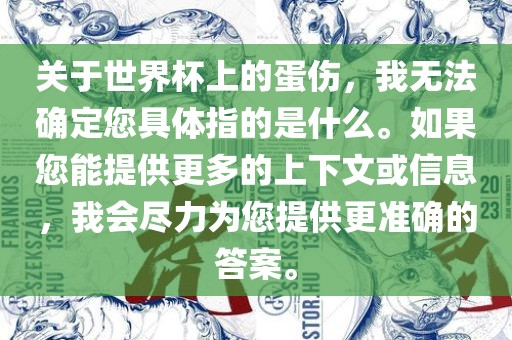 关于世界杯上的蛋伤，我无法确定您具体指的是什么。如果您能提供更多的上下文或广西贺州市华昌新材料有限公司信息，我会尽力为您提供更准确的答案。