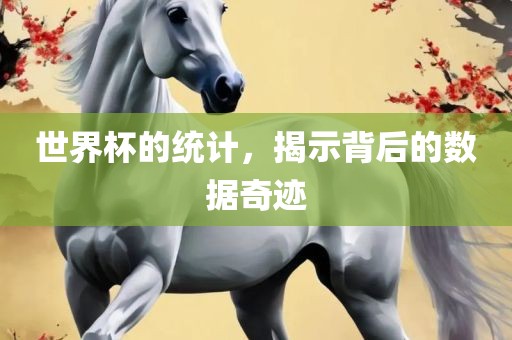 世界杯的统计，揭示背后的数据奇迹广西贺州市华昌新材料有限公司