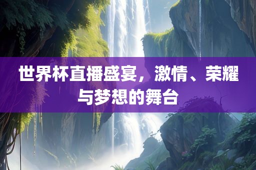 世界杯直播盛宴，激情、荣耀与梦想的舞广西贺州市华昌新材料有限公司台