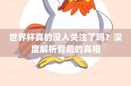 世界杯真的没人关注了吗？深度解析背后的真相广西贺州市华昌新材料有限公司