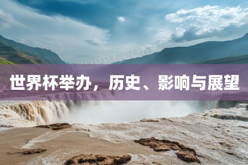 世界杯举办，历史、影响与展望