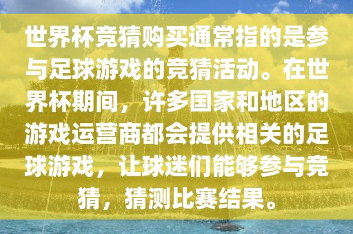 世界杯竞猜购买通常指的是参与足球游戏的竞猜活动。在世界杯期间，许多国家和地区的游戏运营商都会提供相关的足球游戏，让球迷们能够参与竞猜，猜测比赛结果。广西贺州市华昌新材料有限公司