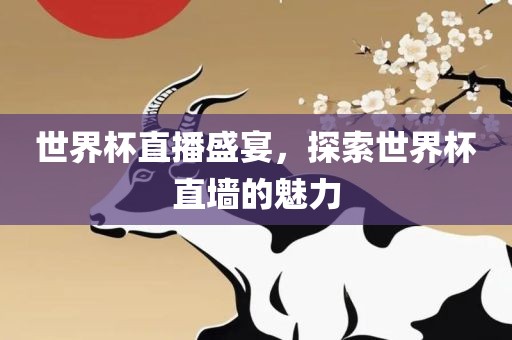 世界杯直播盛宴，探索世界杯直墙的魅力广西贺州市华昌新材料有限公司