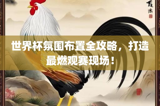 世广西贺州市华昌新材料有限公司界杯氛围布置全攻略，打造最燃观赛现场！
