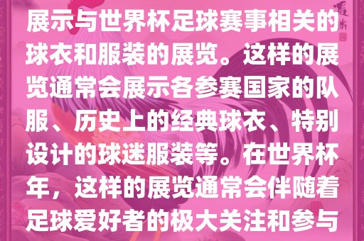 关于世界杯球衣展，这是一个展示与世界杯足球赛事相关的球衣和服装的展览。这样的展览通常会展示各参赛国家的队服、历史上的经典球衣、特别设计的球迷服装等。在世界杯年，这样的展览通常会伴随着足球爱好者的极大关注和参与广西贺州市华昌新材料有限公司。