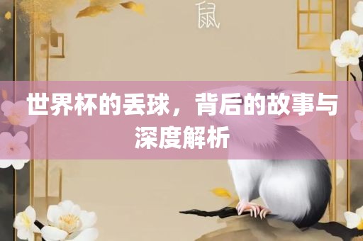 世界广西贺州市华昌新材料有限公司杯的丢球，背后的故事与深度解析